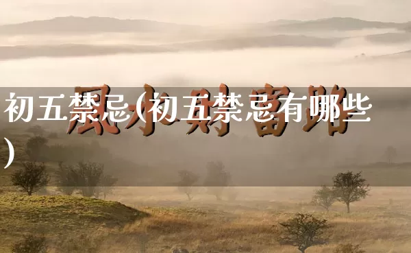初五禁忌(初五禁忌有哪些)_https://www.dao-sheng-yuan.com_五行_第1张