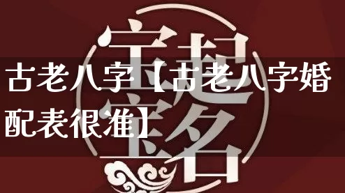 古老八字【古老八字婚配表很准】_https://www.dao-sheng-yuan.com_周公解梦_第1张