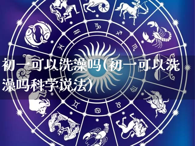 初一可以洗澡吗(初一可以洗澡吗科学说法)_https://www.dao-sheng-yuan.com_八字_第1张