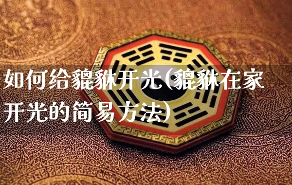 如何给貔貅开光(貔貅在家开光的简易方法)_https://www.dao-sheng-yuan.com_算命_第1张