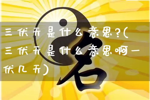 三伏天是什么意思?(三伏天是什么意思啊一伏几天)_https://www.dao-sheng-yuan.com_五行_第1张