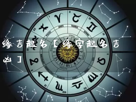 缘吉起名【缘字起名吉凶】_https://www.dao-sheng-yuan.com_易经_第1张