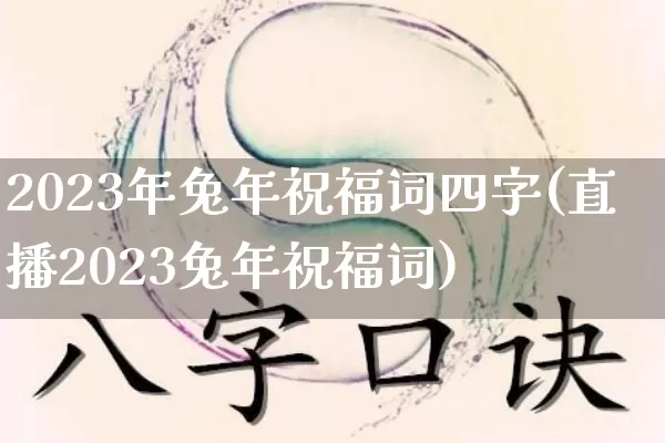 2023年兔年祝福词四字(直播2023兔年祝福词)_https://www.dao-sheng-yuan.com_八字_第1张