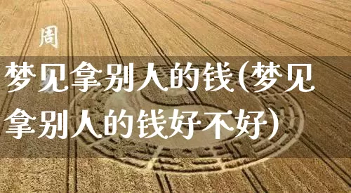 梦见拿别人的钱(梦见拿别人的钱好不好)_https://www.dao-sheng-yuan.com_风水_第1张