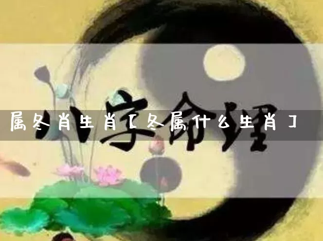 属冬肖生肖【冬属什么生肖】_生肖属相_第1张_道圣缘 属冬肖生肖【冬属什么生肖】_https://www.dao-sheng-yuan.com_生肖属相_第1张