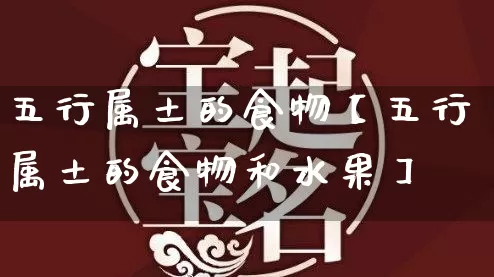 五行属土的食物【五行属土的食物和水果】_https://www.dao-sheng-yuan.com_十二星座_第1张