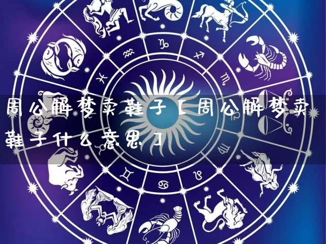 周公解梦卖鞋子【周公解梦卖鞋子什么意思】_https://www.dao-sheng-yuan.com_五行_第1张
