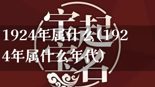 1924年属什么(1924年属什么年代)_https://www.dao-sheng-yuan.com_五行_第1张