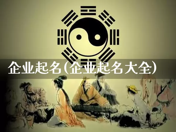 企业起名(企业起名大全)_https://www.dao-sheng-yuan.com_算命_第1张