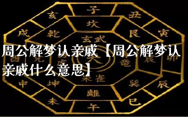 周公解梦认亲戚【周公解梦认亲戚什么意思】_https://www.dao-sheng-yuan.com_风水_第1张