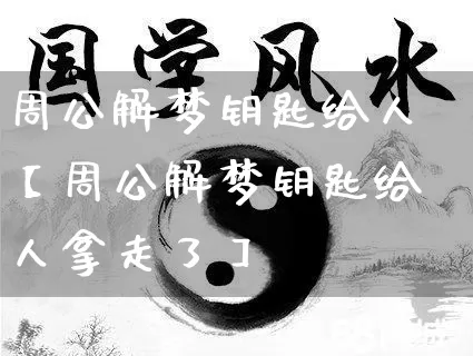 周公解梦钥匙给人【周公解梦钥匙给人拿走了】_https://www.dao-sheng-yuan.com_周公解梦_第1张