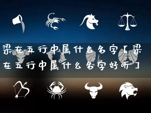 梁在五行中属什么名字【梁在五行中属什么名字好听】_https://www.dao-sheng-yuan.com_算命_第1张
