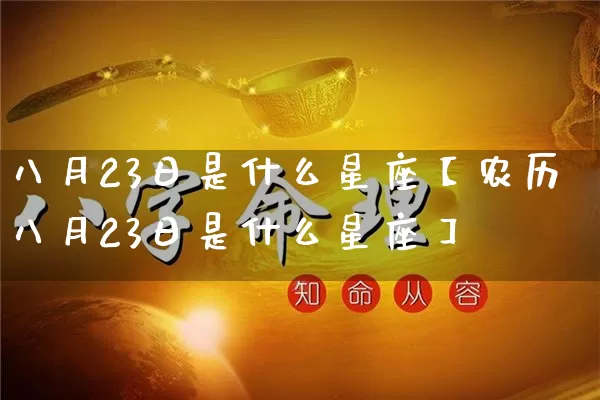 八月23日是什么星座【农历八月23日是什么星座】_https://www.dao-sheng-yuan.com_风水_第1张