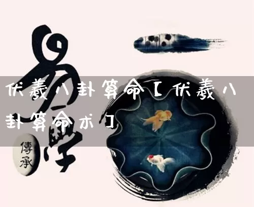 伏羲八卦算命【伏羲八卦算命术】_https://www.dao-sheng-yuan.com_八字_第1张