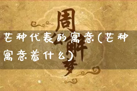 芒种代表的寓意(芒种寓意着什么)_https://www.dao-sheng-yuan.com_周公解梦_第1张