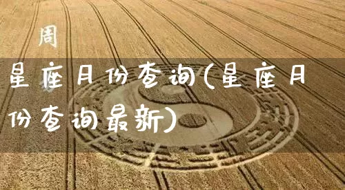 星座月份查询(星座月份查询最新)_https://www.dao-sheng-yuan.com_五行_第1张