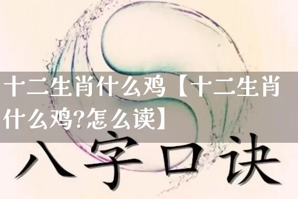 十二生肖什么鸡【十二生肖什么鸡?怎么读】_https://www.dao-sheng-yuan.com_五行_第1张