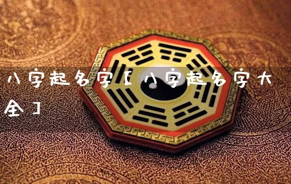 八字起名字【八字起名字大全】_八字_第1张_道圣缘 八字起名字【八字起名字大全】_https://www.dao-sheng-yuan.com_八字_第1张