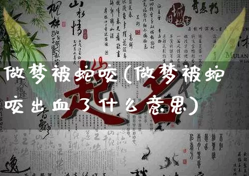 做梦被蛇咬(做梦被蛇咬出血了什么意思)_https://www.dao-sheng-yuan.com_风水_第1张