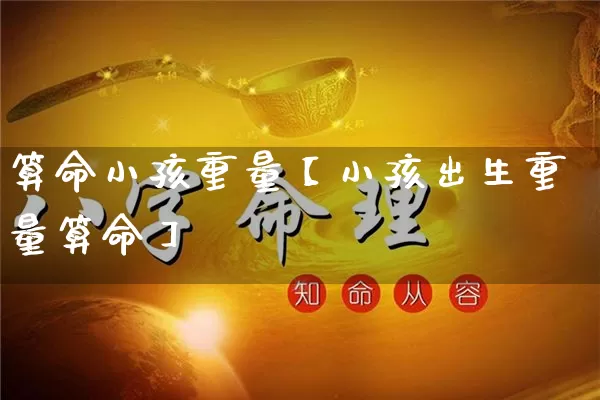 算命小孩重量【小孩出生重量算命】_算命_第1张_道圣缘 算命小孩重量【小孩出生重量算命】_https://www.dao-sheng-yuan.com_算命_第1张