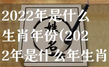 2022年是什么生肖年份(2022年是什么年生肖年份)_https://www.dao-sheng-yuan.com_道源国学_第1张