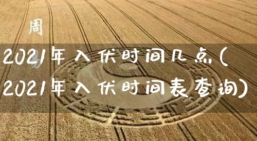 2021年入伏时间几点(2021年入伏时间表查询)_https://www.dao-sheng-yuan.com_风水_第1张