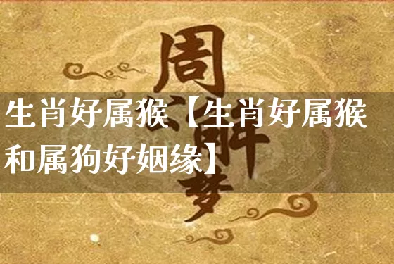 生肖好属猴【生肖好属猴和属狗好姻缘】_生肖属相_第1张_道圣缘 生肖好属猴【生肖好属猴和属狗好姻缘】_https://www.dao-sheng-yuan.com_生肖属相_第1张
