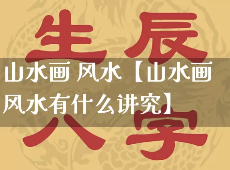 山水画 风水【山水画风水有什么讲究】_https://www.dao-sheng-yuan.com_算命_第1张