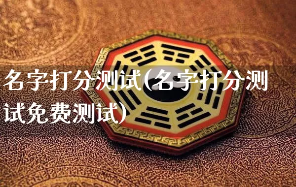 名字打分测试(名字打分测试免费测试)_https://www.dao-sheng-yuan.com_周公解梦_第1张