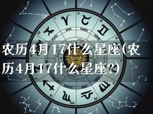 农历4月17什么星座(农历4月17什么星座?)_https://www.dao-sheng-yuan.com_十二星座_第1张