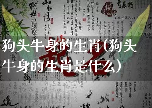 狗头牛身的生肖(狗头牛身的生肖是什么)_https://www.dao-sheng-yuan.com_生肖属相_第1张