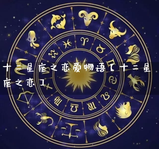 十二星座之恋爱物语【十二星座之恋】_https://www.dao-sheng-yuan.com_十二星座_第1张