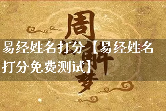 易经姓名打分【易经姓名打分免费测试】_https://www.dao-sheng-yuan.com_算命_第1张