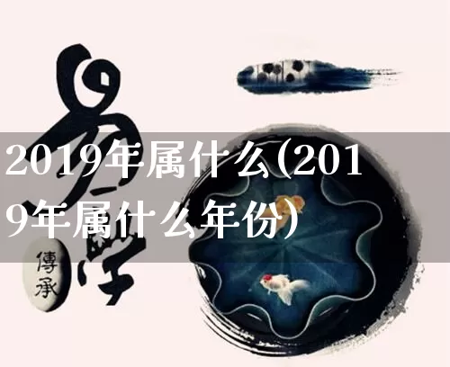 2019年属什么(2019年属什么年份)_五行_第1张_道圣缘 2019年属什么(2019年属什么年份)_https://www.dao-sheng-yuan.com_五行_第1张