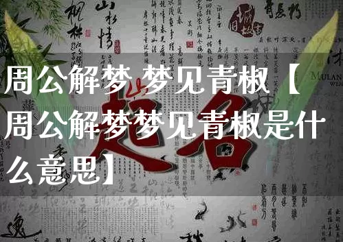 周公解梦 梦见青椒【周公解梦梦见青椒是什么意思】_周公解梦_第1张_道圣缘 周公解梦 梦见青椒【周公解梦梦见青椒是什么意思】_https://www.dao-sheng-yuan.com_周公解梦_第1张