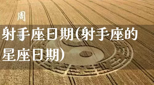 射手座日期(射手座的星座日期)_https://www.dao-sheng-yuan.com_周公解梦_第1张