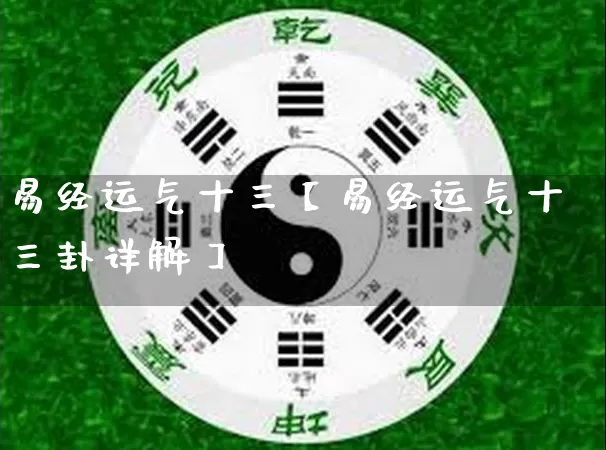 易经运气十三【易经运气十三卦详解】_易经_第1张_道圣缘 易经运气十三【易经运气十三卦详解】_https://www.dao-sheng-yuan.com_易经_第1张