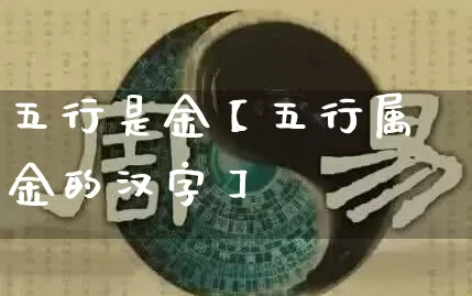 五行是金【五行属金的汉字】_https://www.dao-sheng-yuan.com_五行_第1张