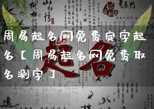 周易起名网免费定字起名【周易起名网免费取名测字】_https://www.dao-sheng-yuan.com_易经_第1张