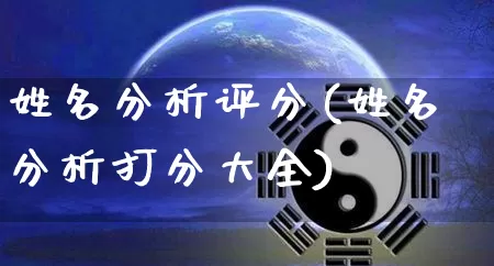 姓名分析评分(姓名分析打分大全)_https://www.dao-sheng-yuan.com_周公解梦_第1张