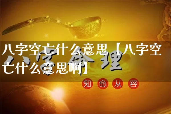 八字空亡什么意思【八字空亡什么意思啊】_https://www.dao-sheng-yuan.com_八字_第1张