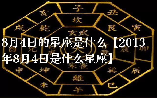 8月4日的星座是什么【2013年8月4日是什么星座】_https://www.dao-sheng-yuan.com_十二星座_第1张