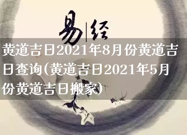 黄道吉日2021年8月份黄道吉日查询(黄道吉日2021年5月份黄道吉日搬家)_https://www.dao-sheng-yuan.com_生肖属相_第1张