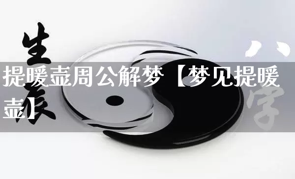 提暖壶周公解梦【梦见提暖壶】_周公解梦_第1张_道圣缘 提暖壶周公解梦【梦见提暖壶】_https://www.dao-sheng-yuan.com_周公解梦_第1张