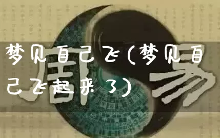 梦见自己飞(梦见自己飞起来了)_https://www.dao-sheng-yuan.com_起名_第1张