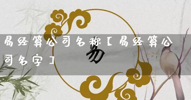 易经算公司名称【易经算公司名字】_https://www.dao-sheng-yuan.com_生肖属相_第1张