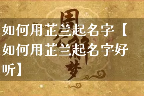 如何用芷兰起名字【如何用芷兰起名字好听】_起名_第1张_道圣缘 如何用芷兰起名字【如何用芷兰起名字好听】_https://www.dao-sheng-yuan.com_起名_第1张