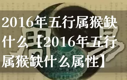 2016年五行属猴缺什么【2016年五行属猴缺什么属性】_https://www.dao-sheng-yuan.com_生肖属相_第1张