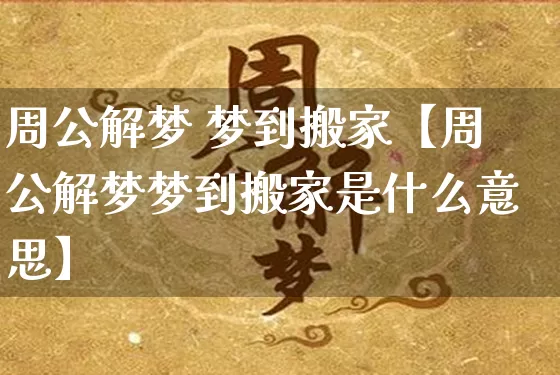 周公解梦 梦到搬家【周公解梦梦到搬家是什么意思】_https://www.dao-sheng-yuan.com_五行_第1张