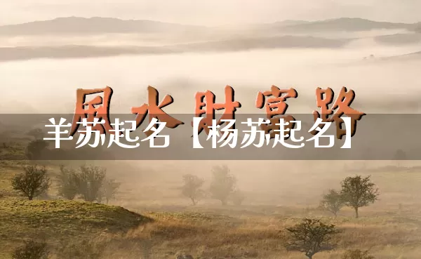 羊苏起名【杨苏起名】_https://www.dao-sheng-yuan.com_算命_第1张